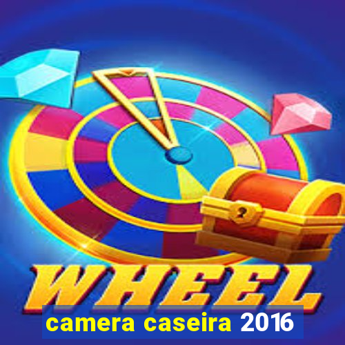 camera caseira 2016